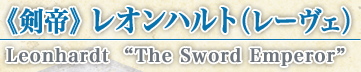 《剣帝》 レオンハルト（レーヴェ） Leonhardt “The Sword Emperor”