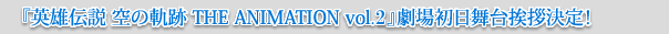 『英雄伝説 空の軌跡 THE ANIMATION vol.2』劇場初日舞台挨拶決定！