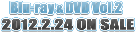 Blu-ray&DVD Vol.2  2012.2.24 ON SALE